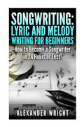 Songwriting: Lyric and Melody Writing for Beginners: How to Become a Songwriter in 24 Hours or Less! - Paperback