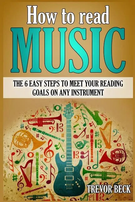 How to Read Music: The 6 Easy Steps to Meet your Reading Goals on Any Instrument - Paperback