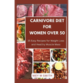 Carnivore Diet for Women Over 50: 35 Easy Recipes for Weight Loss and Healthy Muscle Mass - Paperback