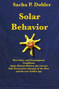Solar Behavior: How Solar- and Geomagnetic Conditions shape Human History, the current Self- Destruction Attempt of the West and the new Golden Age - Paperback