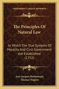 The Principles Of Natural Law: In Which The True Systems Of Morality And Civil Government Are Established (1752) - Paperback