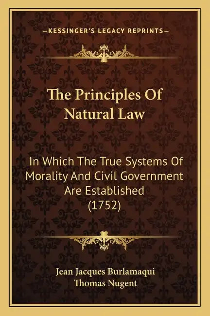 The Principles Of Natural Law: In Which The True Systems Of Morality And Civil Government Are Established (1752) - Paperback