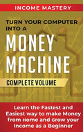 Turn Your Computer Into a Money Machine: Learn the Fastest and Easiest Way to Make Money From Home and Grow Your Income as a Beginner Complete Volume - Paperback