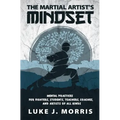 The Martial Artist's Mindset: Mental Practices for Fighters, Students, Teachers, Coaches, and Artists of All Kinds - Paperback