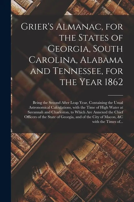 Grier's Almanac, for the States of Georgia, South Carolina, Alabama and Tennessee, for the Year 1862: Being the Second After Leap Year, Containing the - Paperback