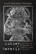 Luther as Heretic: Ten Catholic Responses to Martin Luther, 1518-1541 - Paperback