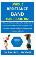 Unique Resistance Band Handbook 102: Full Guide on Resistance Band; Plus the Benefits of Resistance Band&Types; Persons Eligible for It; Easy Going Ex - Paperback