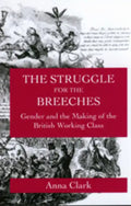 The Struggle for the Breeches: Gender and the Making of the British Working Class Volume 23 - Paperback