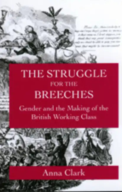 The Struggle for the Breeches: Gender and the Making of the British Working Class Volume 23 - Paperback