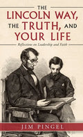 The Lincoln Way, the Truth, and Your Life: Reflections on Leadership and Faith - Hardcover