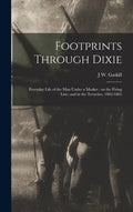 Footprints Through Dixie: Everyday Life of the man Under a Musket: on the Firing Line, and in the Trenches, 1862-1865 - Hardcover