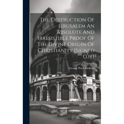 The Destruction Of Jerusalem An Absolute And Irresistible Proof Of The Divine Origin Of Christianity [signed G.h.] - Hardcover