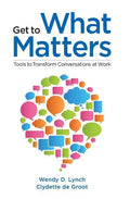 Get to What Matters: Tools to Transform Conversations at Work - Paperback