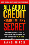 All about Credit: Smart Money Secret: A Beginner's Step-by-Step Guide to Understanding How Credit Works and How to Build Up Your Credit Score - Paperback