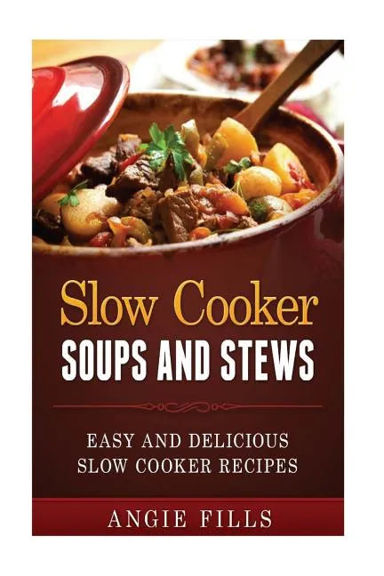Slow Cooker Soups and Stews: Easy and Delicious Slow Cooker Recipes - Paperback