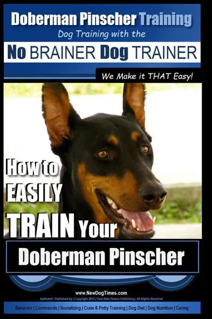 Doberman Pinscher Training Dog Training with the No BRAINER Dog TRAINER WE Make it THAT Easy!: How to EASILY TRAIN Your Doberman Pinchser - Paperback