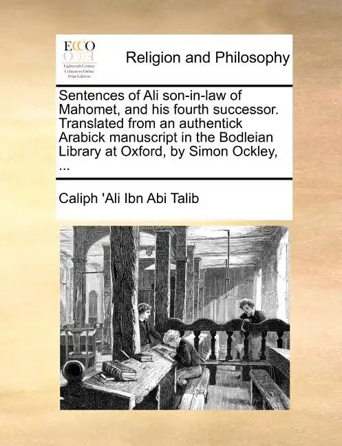 Sentences of Ali Son-In-Law of Mahomet, and His Fourth Successor. Translated from an Authentick Arabick Manuscript in the Bodleian Library at Oxford, - Paperback