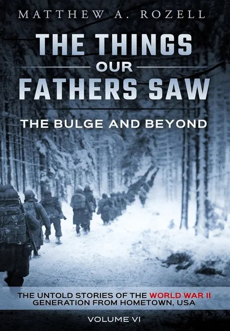 The Bulge and Beyond: The Things Our Fathers Saw-The Untold Stories of the World War II Generation-Volume VI - Hardcover