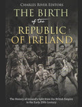 The Birth of the Republic of Ireland: The History of Ireland's Split from the British Empire in the Early 20th Century - Paperback