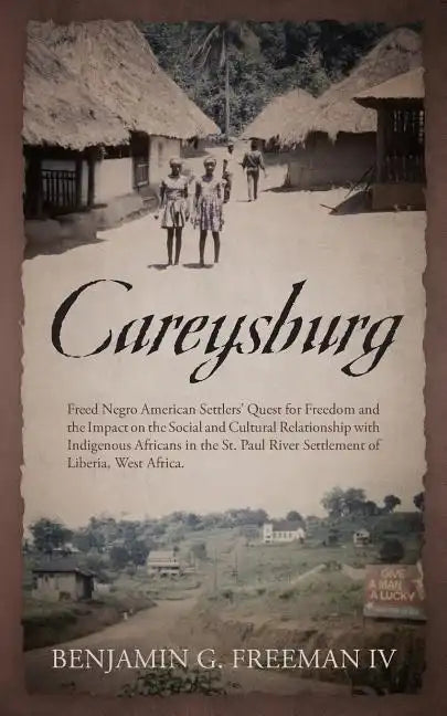 Careysburg: Freed Negro American Settlers' Quest for Freedom and the Impact on the Social and Cultural Relationship with Indigenou - Paperback