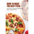 How To Make The Best Pizza: Learn The 35 Delicious Pizza Recipes, Pizza Cookbook Guide: Homemade Pizza Recipes Toppings - Paperback