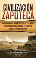 Civilización Zapoteca: Una Fascinante Guía al Pueblo de las Nubes Precolombino Que Dominó el Valle de Oaxaca en Mesoamérica - Hardcover