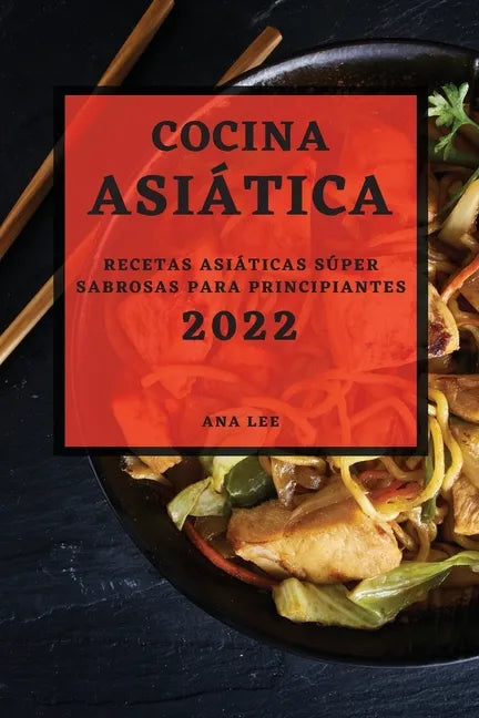 Cocina Asiática 2022: Recetas Asiáticas Súper Sabrosas Para Principiantes - Paperback
