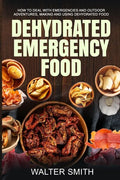 Dehydrated Emergency Food: How to deal with emergencies and outdoor adventures, making and using dehydrated food - Paperback
