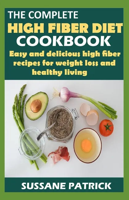The Complete High Fiber Diet Cookbook: Easy and delicious high fiber recipes for weight loss and healthy living. - Paperback