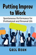 Putting Improv to Work: Spontaneous Performance for Professional and Personal Life - Paperback