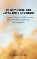 The Prepper's Long-Term Survival Guide and Off Grid Living: A Complete Guide to Building Your Homestead and Becoming Self-Sufficient - Hardcover