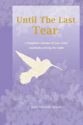 Until The Last Tear: A Daughter's Journey Of Loss, Grief, And Rediscovering Her Faith - Paperback