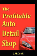 The Profitable Auto Detail Shop - How to Start and Run a Successful Auto Detailing Business - Paperback