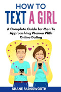 How to Text a Girl: A Complete Guide for Men To Approaching Women With Online Dating - Paperback