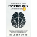 The Power of Dark Psychology and Influence (2 in 1): 11 Secrets to Understand People's Minds, Build Unbreakable Trust, and Lead Others With Ease. - Paperback