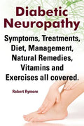 Diabetic Neuropathy. Diabetic Neuropathy Symptoms, Treatments, Diet, Management, Natural Remedies, Vitamins and Exercises All Covered. - Paperback