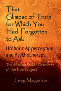That Glimpse of Truth for Which You Had Forgotten to Ask: Uroboric Apperception and Psychotherapy: Some Thoughts on the Mise En Scène Character of the - Paperback