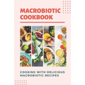 Macrobiotic Cookbook: Cooking With Delicious Macrobiotic Recipes: Foods Of Macrobiotic - Paperback