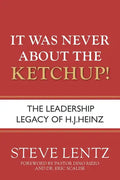 It Was Never About the Ketchup!: The Leadership Legacy of H.J. Heinz - Paperback