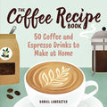 The Coffee Recipe Book: 50 Coffee and Espresso Drinks to Make at Home - Paperback
