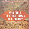 Who Built the First Human Civilization? Ancient Mesopotamia - History Books for Kids Children's Ancient History - Paperback