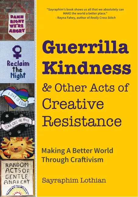 Guerrilla Kindness and Other Acts of Creative Resistance: Making a Better World Through Craftivism (Knitting Patterns, Embroidery, Subversive and Sass - Hardcover