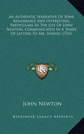 An Authentic Narrative of Some Remarkable and Interesting Particulars in the Life of John Newton, Communicated in a Series of Letters to Mr. Haweis (1 - Hardcover