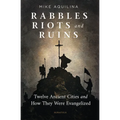 Rabbles, Riots, and Ruins: Twelve Ancient Cities and How They Were Evangelized - Paperback