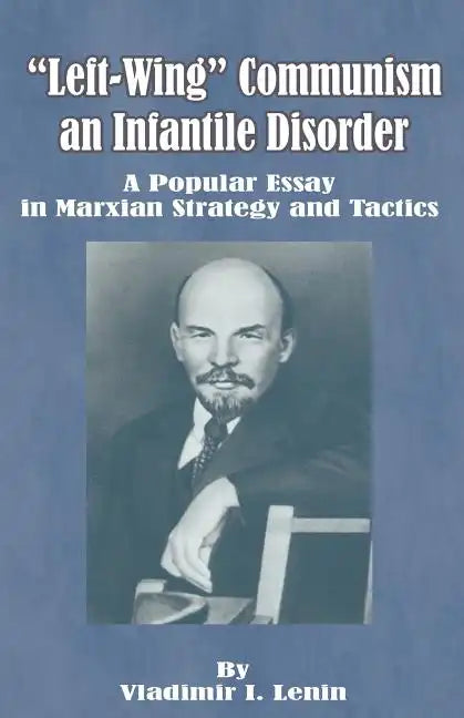 Left-Wing Communism, an Infantile Disorder: A Popular Essay in Marxian Strategy and Tactics - Paperback