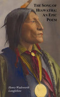 The Song of Hiawatha - An Epic Poem; Also with: The Skeleton in Armor, the Wreck of the Hesperus, the Luck of Edenhall, the Elected Knight, and the Ch - Hardcover