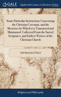 Some Particular Instructions Concerning the Christian Covenant, and the Mysteries by Which it is Transacted and Maintained. Collected From the Sacred - Hardcover