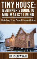 Tiny House: Beginner's Guide to Minimalist Living: Building Your Small Home Guide (Tiny Homes, Tiny Houses Living, Tiny House Plan - Paperback