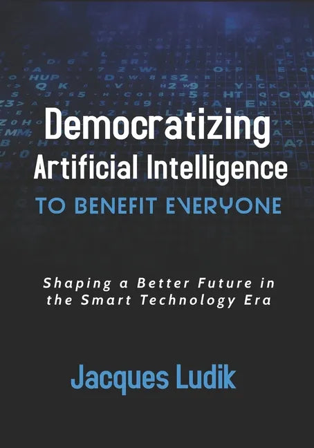 Democratizing Artificial Intelligence to Benefit Everyone: Shaping a Better Future in the Smart Technology Era - Paperback