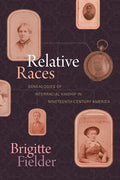 Relative Races: Genealogies of Interracial Kinship in Nineteenth-Century America - Paperback